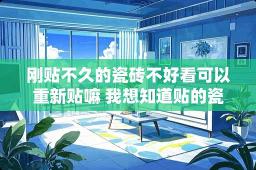 刚贴不久的瓷砖不好看可以重新贴嘛 我想知道贴的瓷砖行不行，是不是必须要敲掉重新贴