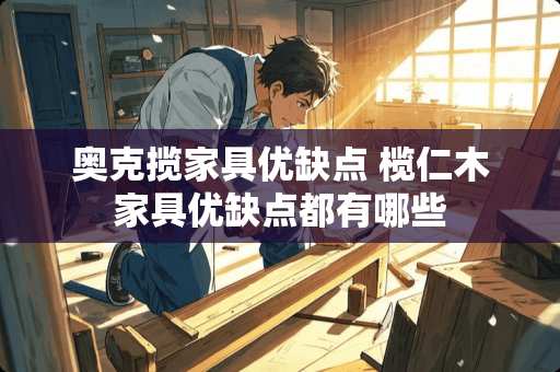 奥克揽家具优缺点 榄仁木家具优缺点都有哪些