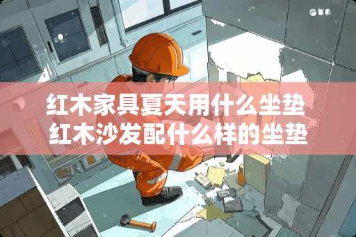 红木家具夏天用什么坐垫 红木沙发配什么样的坐垫