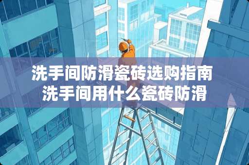 洗手间防滑瓷砖选购指南 洗手间用什么瓷砖防滑