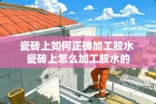 瓷砖上如何正确加工胶水 瓷砖上怎么加工胶水的