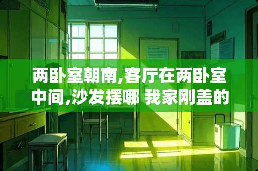 两卧室朝南,客厅在两卧室中间,沙发摆哪 我家刚盖的平房，卧室的两个门正对着客厅，电视沙发应该怎么设计