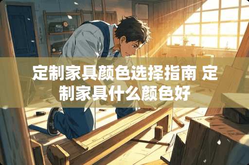 定制家具颜色选择指南 定制家具什么颜色好