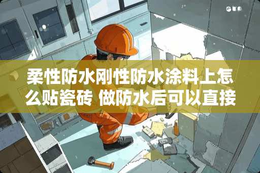 柔性防水刚性防水涂料上怎么贴瓷砖 做防水后可以直接贴地砖