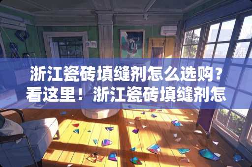 浙江瓷砖填缝剂怎么选购？看这里！浙江瓷砖填缝剂怎么选购
