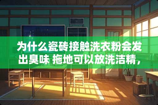 为什么瓷砖接触洗衣粉会发出臭味 拖地可以放洗洁精，衣物消毒液和小苏打一起用吗