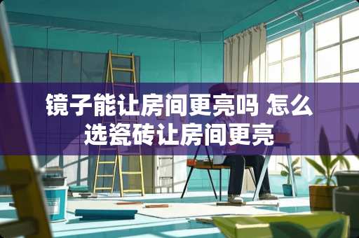 镜子能让房间更亮吗 怎么选瓷砖让房间更亮