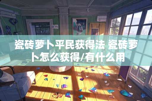 瓷砖萝卜平民获得法 瓷砖萝卜怎么获得/有什么用