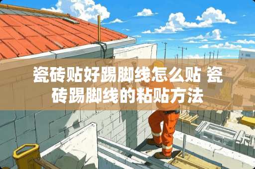 瓷砖贴好踢脚线怎么贴 瓷砖踢脚线的粘贴方法