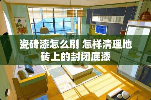 瓷砖漆怎么刷 怎样清理地砖上的封闭底漆