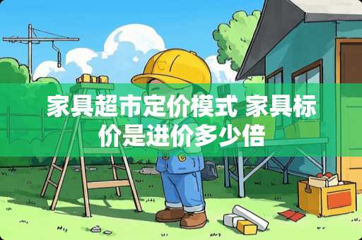 家具超市定价模式 家具标价是进价多少倍