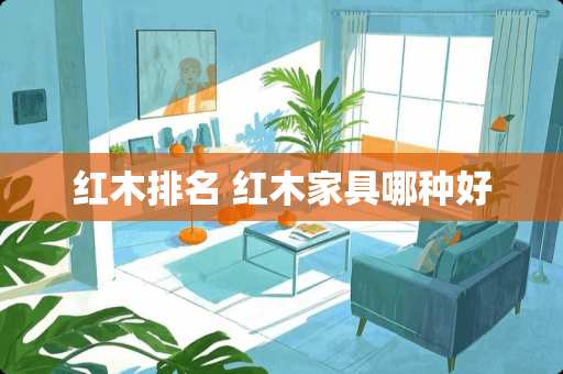 红木排名 红木家具哪种好
