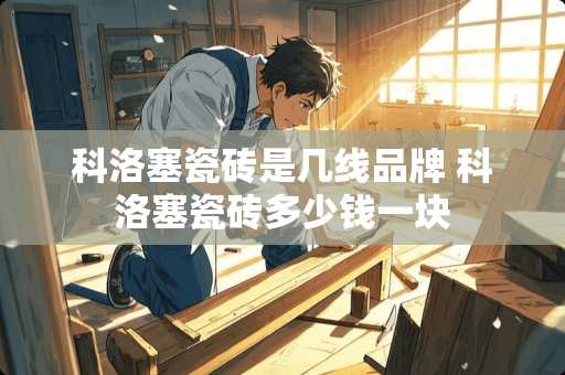 科洛塞瓷砖是几线品牌 科洛塞瓷砖多少钱一块