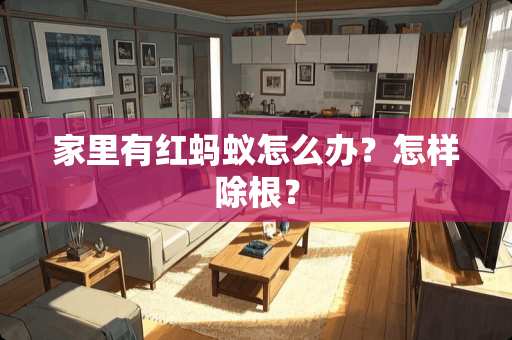 家里有红蚂蚁怎么办？怎样除根？