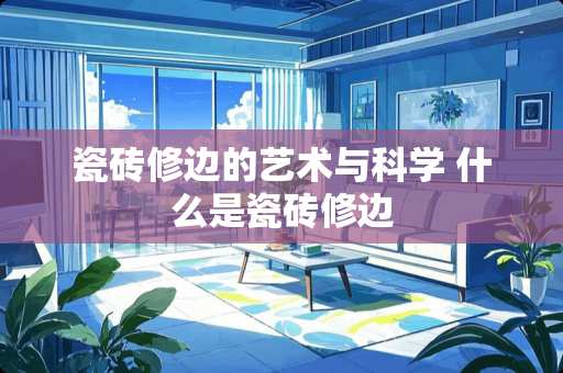 瓷砖修边的艺术与科学 什么是瓷砖修边