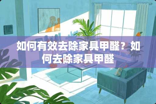 如何有效去除家具甲醛？如何去除家具甲醛