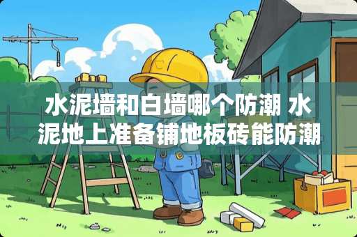 水泥墙和白墙哪个防潮 水泥地上准备铺地板砖能防潮吗