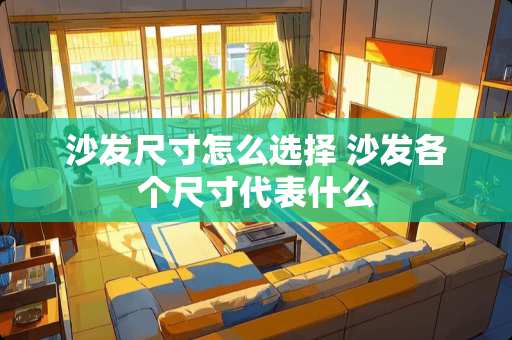 沙发尺寸怎么选择 沙发各个尺寸代表什么