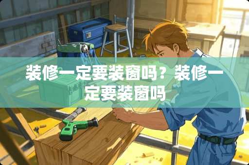 装修一定要装窗吗？装修一定要装窗吗