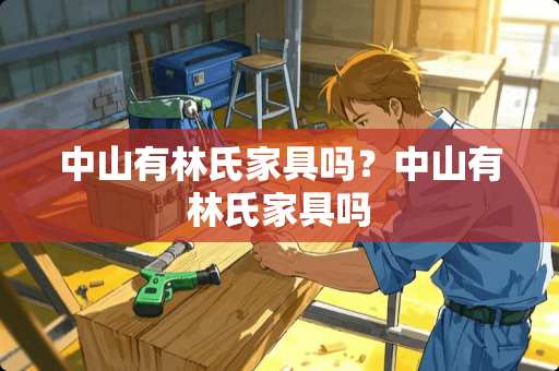 中山有林氏家具吗？中山有林氏家具吗