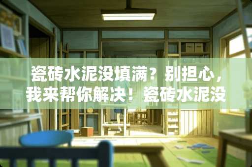 瓷砖水泥没填满？别担心，我来帮你解决！瓷砖水泥没填满怎么办