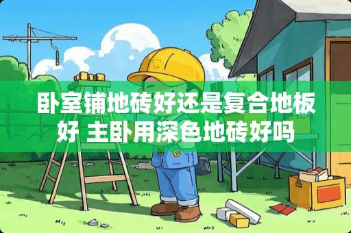 卧室铺地砖好还是复合地板好 主卧用深色地砖好吗