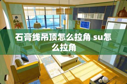 石膏线吊顶怎么拉角 su怎么拉角
