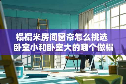 榻榻米房间窗帘怎么挑选 卧室小和卧室大的哪个做榻榻米好