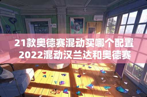 21款奥德赛混动买哪个配置 2022混动汉兰达和奥德赛怎么选