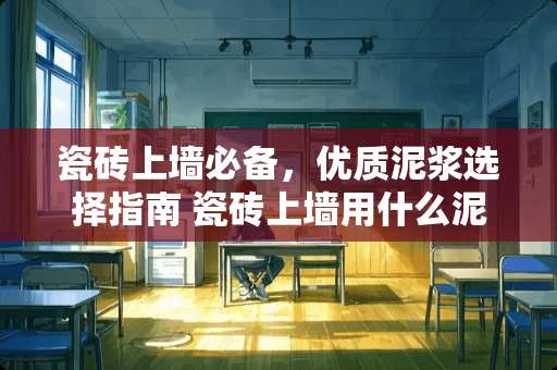 瓷砖上墙必备，优质泥浆选择指南 瓷砖上墙用什么泥浆
