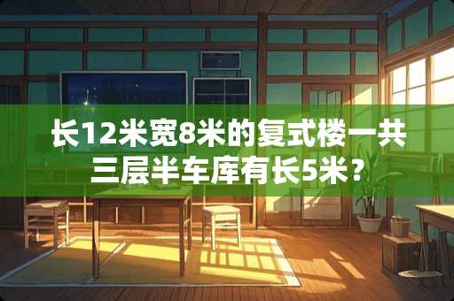 长12米宽8米的复式楼一共三层半车库有长5米？