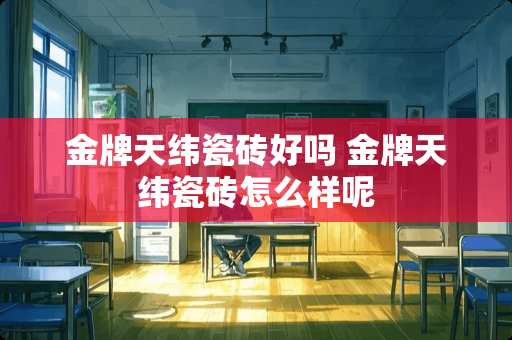 金牌天纬瓷砖好吗 金牌天纬瓷砖怎么样呢