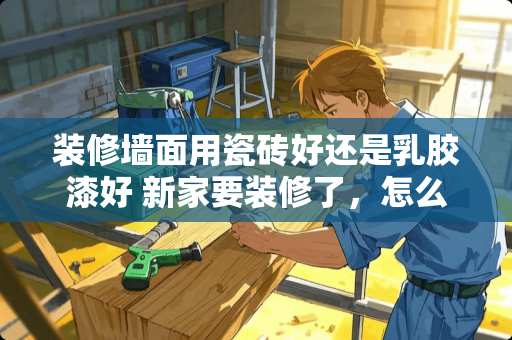 装修墙面用瓷砖好还是乳胶漆好 新家要装修了，怎么才能买到好看，质量又好，价格又不贵的瓷砖