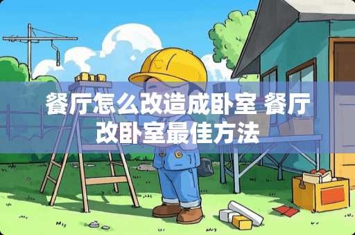 餐厅怎么改造成卧室 餐厅改卧室最佳方法