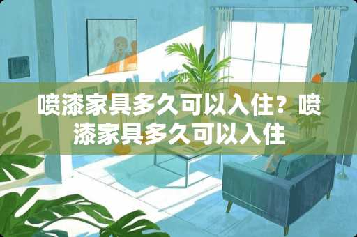 喷漆家具多久可以入住？喷漆家具多久可以入住