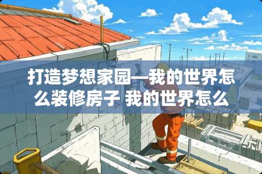 打造梦想家园—我的世界怎么装修房子 我的世界怎么装修房子