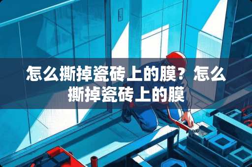 怎么撕掉瓷砖上的膜？怎么撕掉瓷砖上的膜