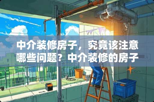 中介装修房子，究竟该注意哪些问题？中介装修的房子吗