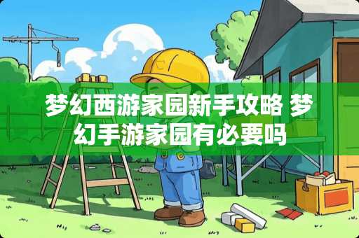 梦幻西游家园新手攻略 梦幻手游家园有必要吗