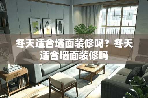 冬天适合墙面装修吗？冬天适合墙面装修吗
