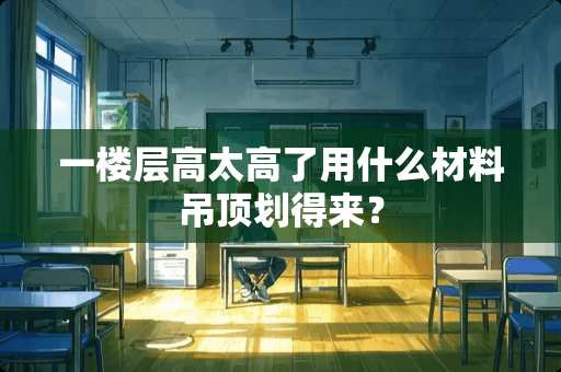 一楼层高太高了用什么材料吊顶划得来？