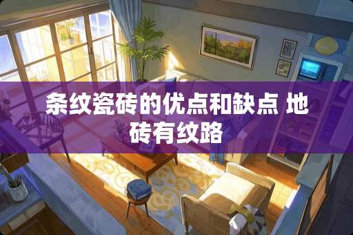 条纹瓷砖的优点和缺点 地砖有纹路