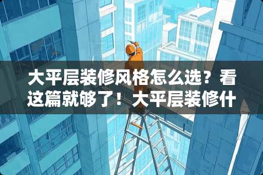 大平层装修风格怎么选？看这篇就够了！大平层装修什么风格好看