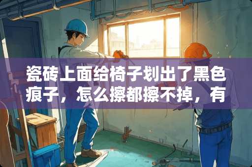 瓷砖上面给椅子划出了黑色痕子，怎么擦都擦不掉，有什么好办法去掉 自己如何制作瓷砖凳子