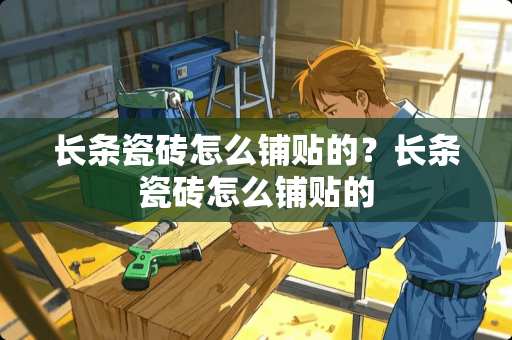 长条瓷砖怎么铺贴的？长条瓷砖怎么铺贴的