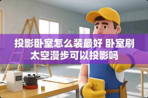 投影卧室怎么装最好 卧室刷太空漫步可以投影吗