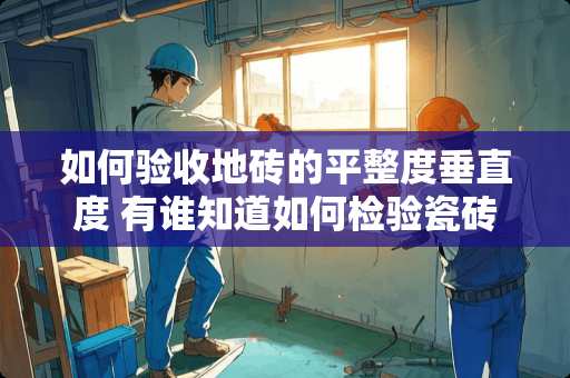 如何验收地砖的平整度垂直度 有谁知道如何检验瓷砖的平整度