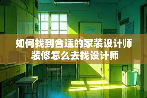 如何找到合适的家装设计师 装修怎么去找设计师