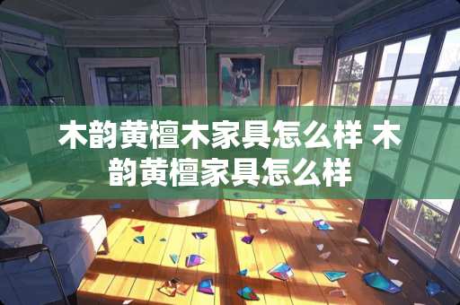 木韵黄檀木家具怎么样 木韵黄檀家具怎么样