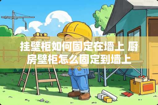 挂壁柜如何固定在墙上 厨房壁柜怎么固定到墙上